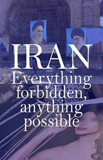 Iran: Everything Forbidden, Anything Possible