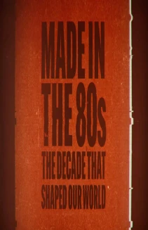 Made in the 80's: The Decade That Shaped Our World